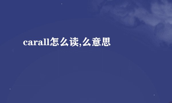 carall怎么读,么意思