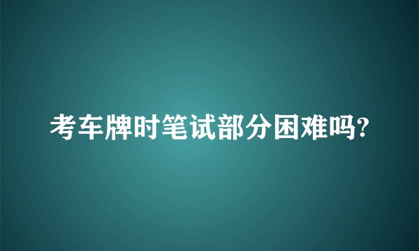 考车牌时笔试部分困难吗?