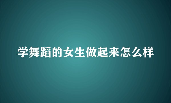 学舞蹈的女生做起来怎么样