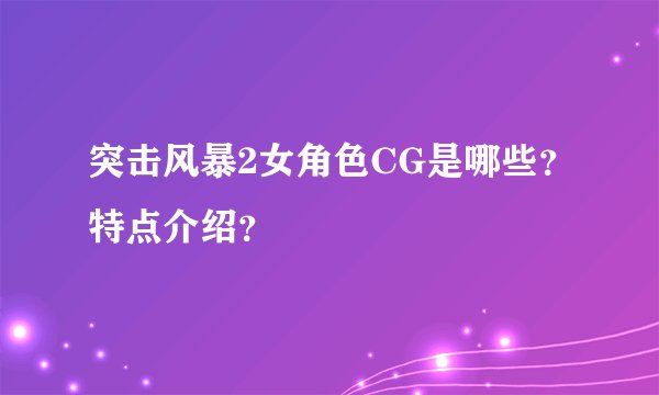 突击风暴2女角色CG是哪些？特点介绍？
