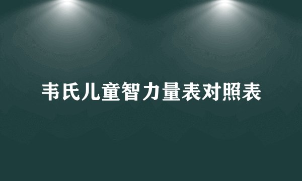 韦氏儿童智力量表对照表