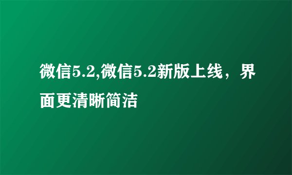 微信5.2,微信5.2新版上线，界面更清晰简洁