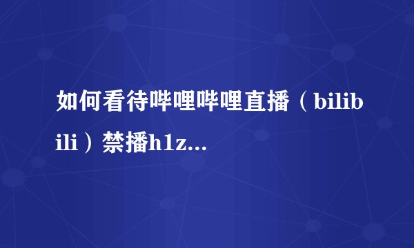 如何看待哔哩哔哩直播（bilibili）禁播h1z1等血腥暴力游戏？