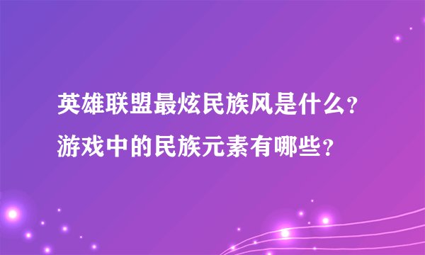英雄联盟最炫民族风是什么？游戏中的民族元素有哪些？