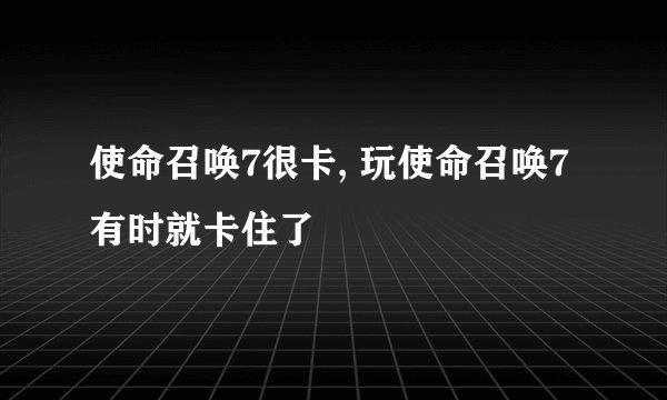 使命召唤7很卡, 玩使命召唤7有时就卡住了