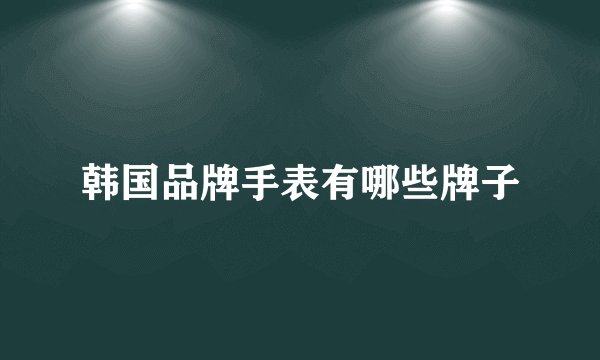 韩国品牌手表有哪些牌子