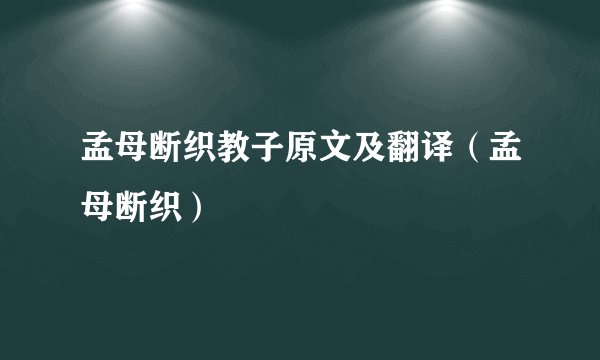 孟母断织教子原文及翻译（孟母断织）