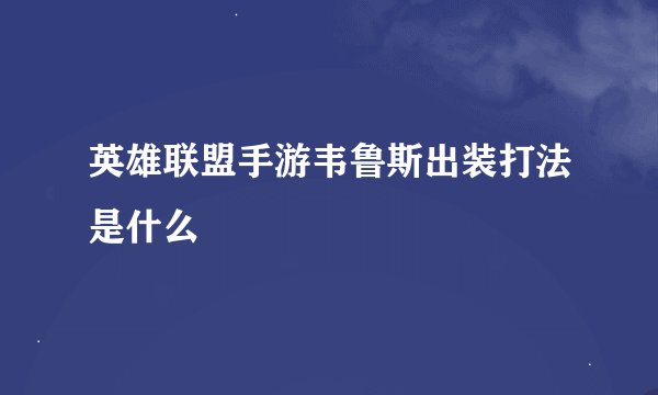 英雄联盟手游韦鲁斯出装打法是什么