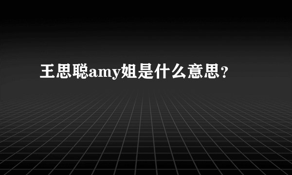 王思聪amy姐是什么意思？