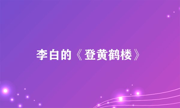 李白的《登黄鹤楼》