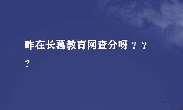 咋在长葛教育网查分呀 ？？？