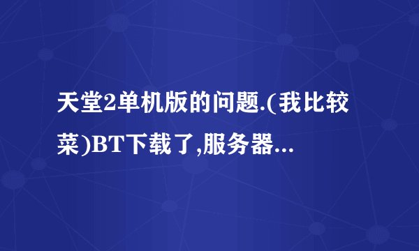 天堂2单机版的问题.(我比较菜)BT下载了,服务器端也下了,按照