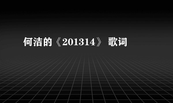 何洁的《201314》 歌词