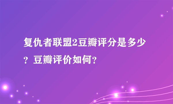 复仇者联盟2豆瓣评分是多少？豆瓣评价如何？
