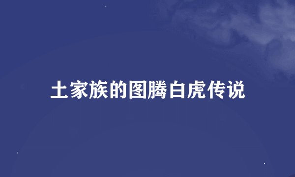 土家族的图腾白虎传说
