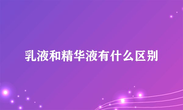 乳液和精华液有什么区别