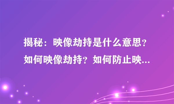 揭秘：映像劫持是什么意思？如何映像劫持？如何防止映像劫持？