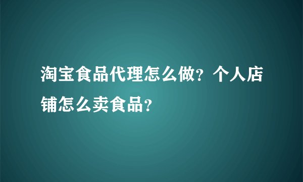 淘宝食品代理怎么做？个人店铺怎么卖食品？