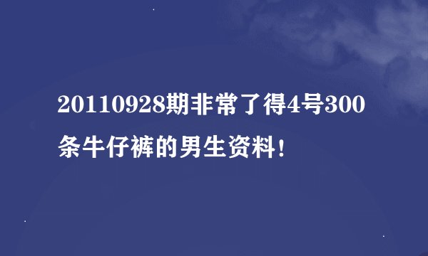 20110928期非常了得4号300条牛仔裤的男生资料！