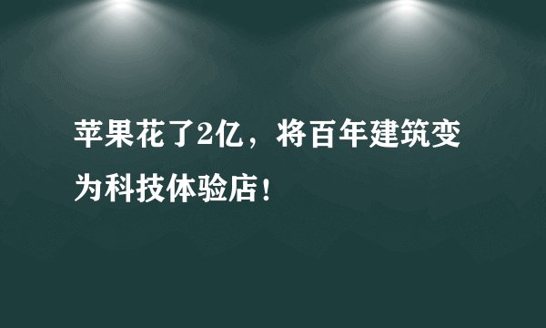 苹果花了2亿，将百年建筑变为科技体验店！
