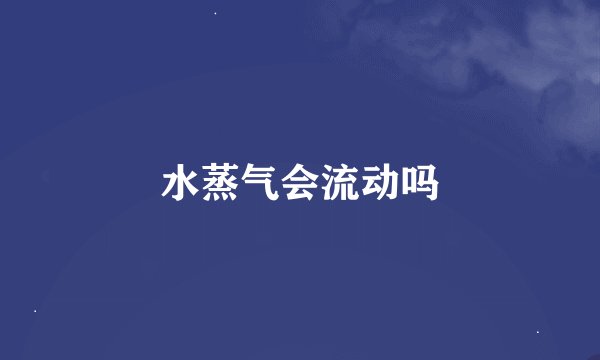 水蒸气会流动吗