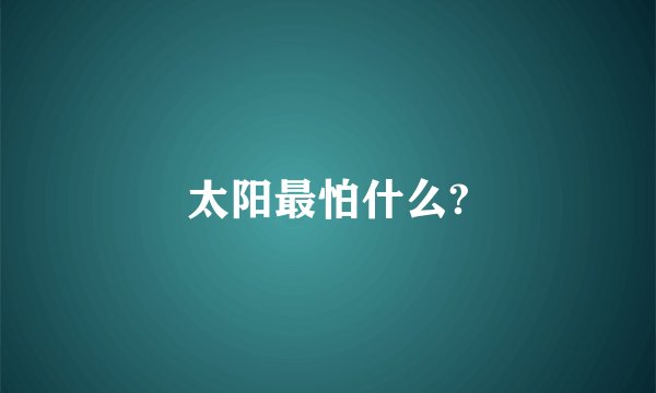 太阳最怕什么?