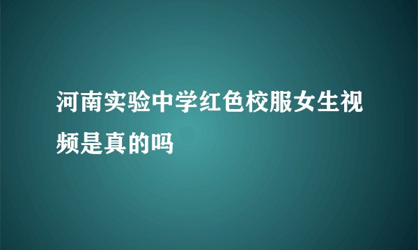 河南实验中学红色校服女生视频是真的吗