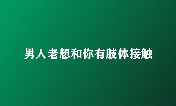 男人老想和你有肢体接触