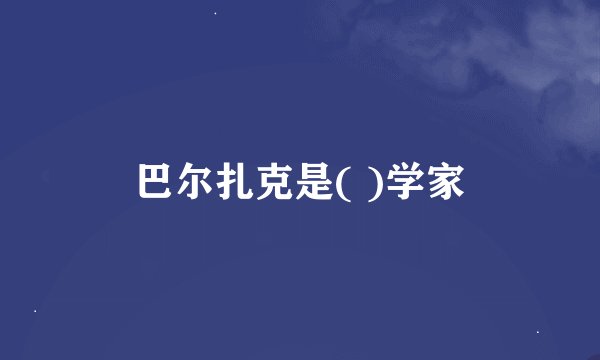 巴尔扎克是( )学家