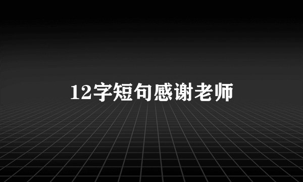 12字短句感谢老师