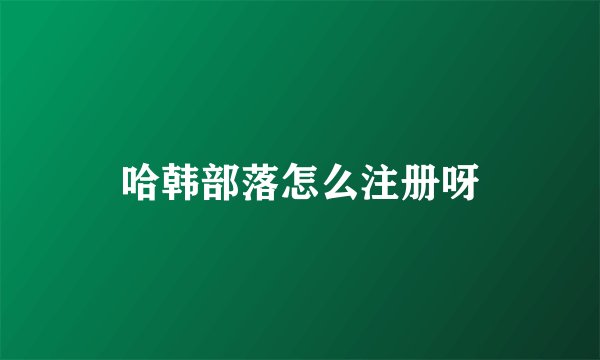哈韩部落怎么注册呀