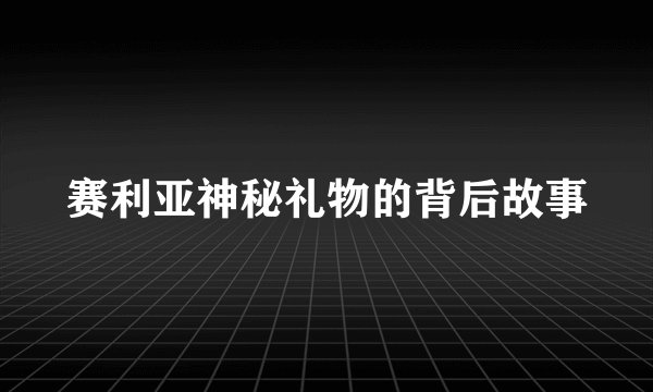 赛利亚神秘礼物的背后故事