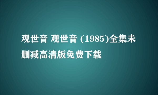 观世音 观世音 (1985)全集未删减高清版免费下载