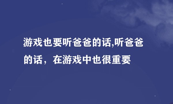 游戏也要听爸爸的话,听爸爸的话，在游戏中也很重要