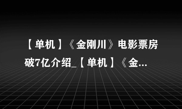 【单机】《金刚川》电影票房破7亿介绍_【单机】《金刚川》电影票房破7亿是什么