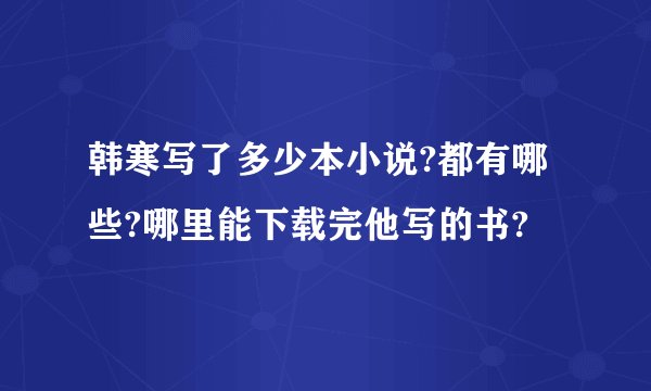 韩寒写了多少本小说?都有哪些?哪里能下载完他写的书?