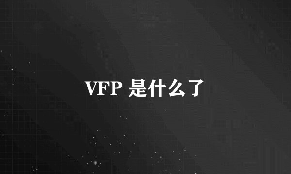 VFP 是什么了