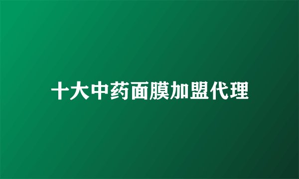 十大中药面膜加盟代理