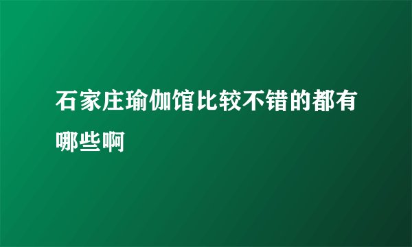 石家庄瑜伽馆比较不错的都有哪些啊