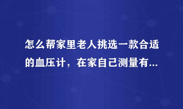 怎么帮家里老人挑选一款合适的血压计，在家自己测量有哪些注意事项