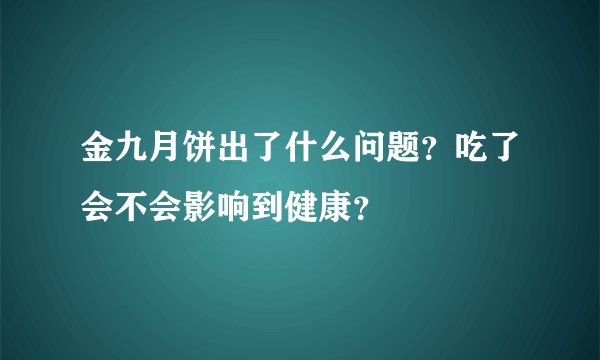 金九月饼出了什么问题？吃了会不会影响到健康？