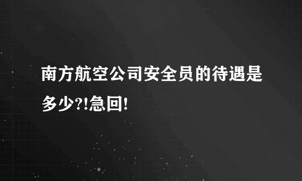 南方航空公司安全员的待遇是多少?!急回!