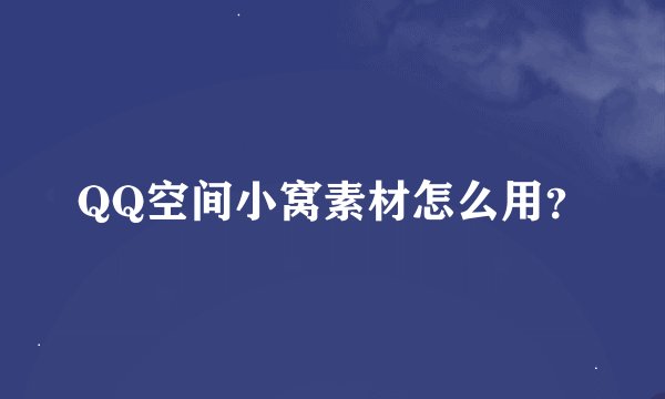 QQ空间小窝素材怎么用？