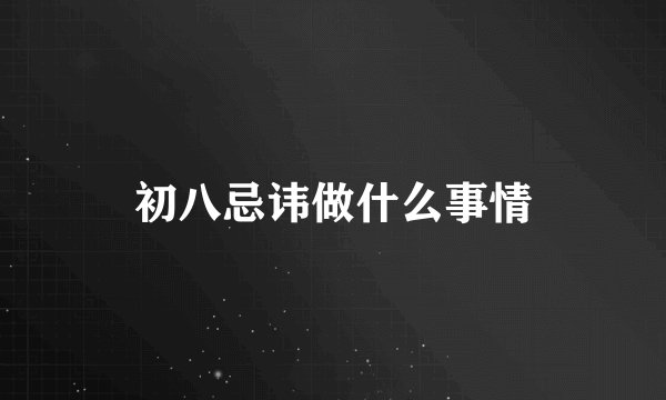 初八忌讳做什么事情