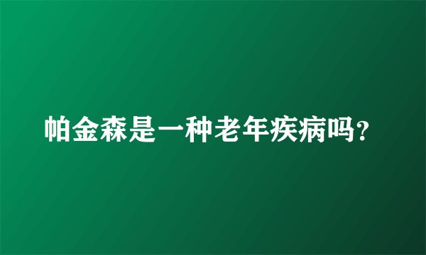 帕金森是一种老年疾病吗？