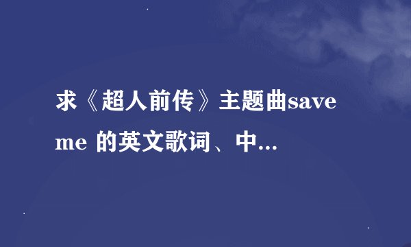 求《超人前传》主题曲save me 的英文歌词、中文歌词~！