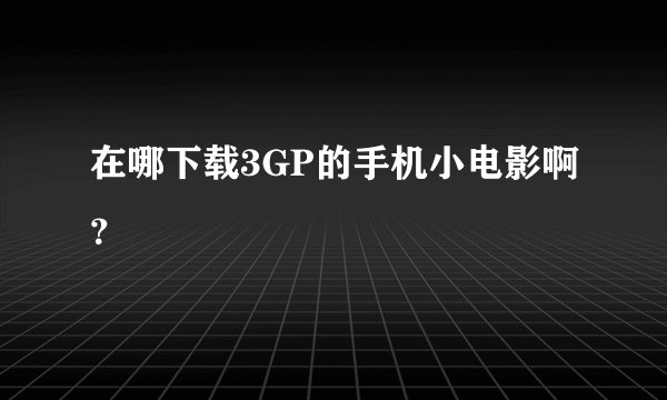 在哪下载3GP的手机小电影啊？