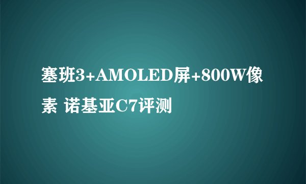 塞班3+AMOLED屏+800W像素 诺基亚C7评测