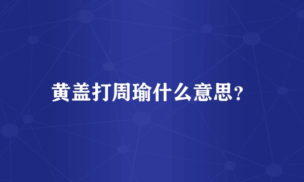 黄盖打周瑜什么意思？