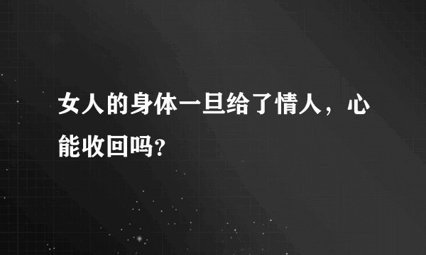 女人的身体一旦给了情人，心能收回吗？
